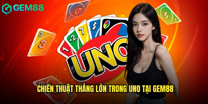 Chiến thuật thắng lớn trong Uno tại gem88