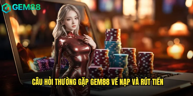 Câu Hỏi Thường Gặp gem88 Về Nạp Và Rút Tiền