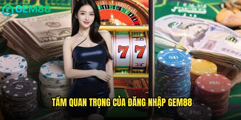 Tầm Quan Trọng Của Đăng Nhập gem88