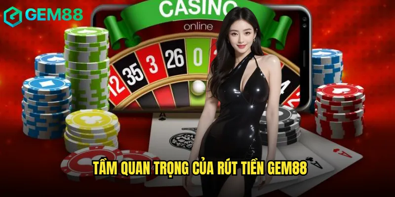 Rút Tiền gem88 Dễ Dàng Với Hướng Dẫn Chi Tiết 2 Tầm Quan Trọng Của Rút Tiền gem88