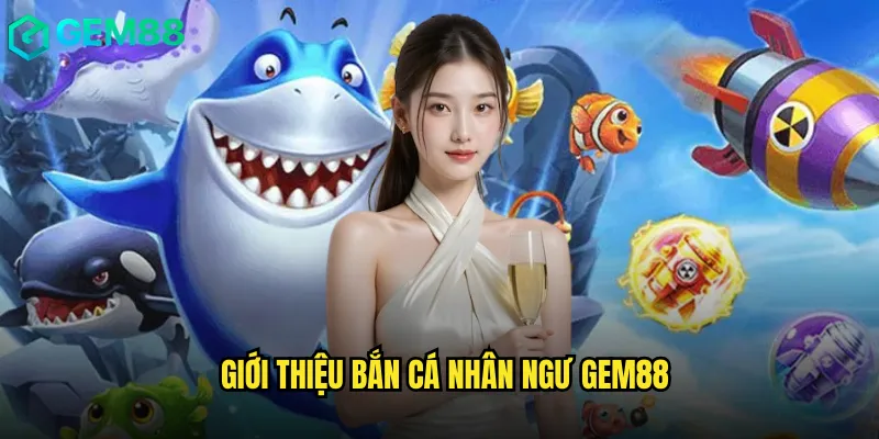 Giới Thiệu Bắn Cá Nhân Ngư gem88