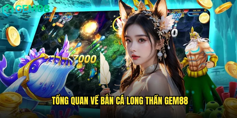 Bắn Cá Long Thần gem88: Siêu Phẩm Đổi Thưởng Khủng Săn Đón Nhất 2 Tổng Quan Về Bắn Cá Long Thần gem88