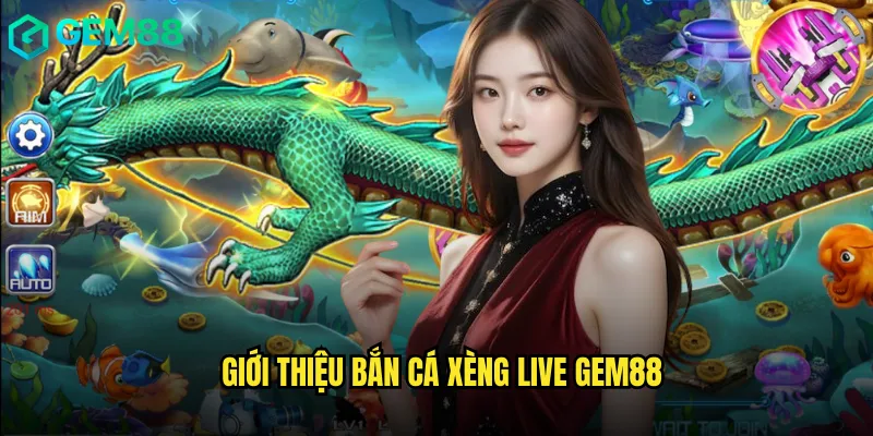 Giới Thiệu Bắn Cá Xèng Live gem88