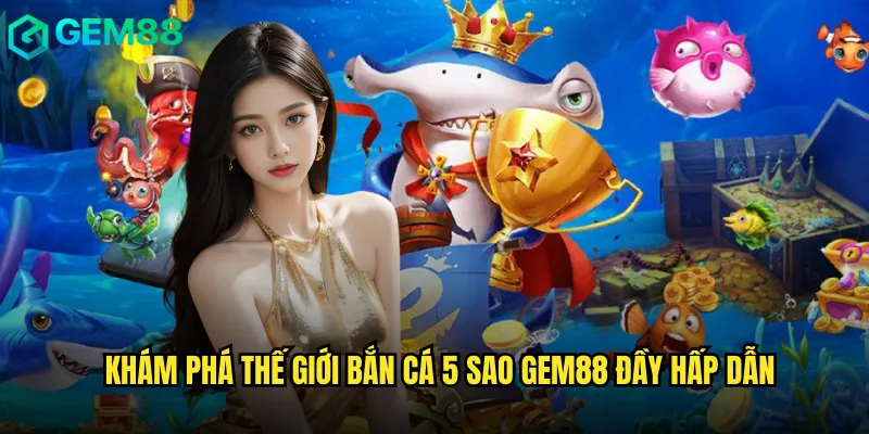 Bắn Cá 5 Sao gem88 - Trải Nghiệm Săn Cá Đẳng Cấp Thượng Lưu 2 Khám Phá Thế Giới Bắn Cá 5 Sao gem88 Đầy Hấp Dẫn