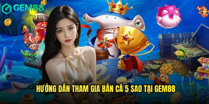 Bắn Cá 5 Sao gem88 - Trải Nghiệm Săn Cá Đẳng Cấp Thượng Lưu 3 Hướng Dẫn Tham Gia Bắn Cá 5 Sao Tại gem88