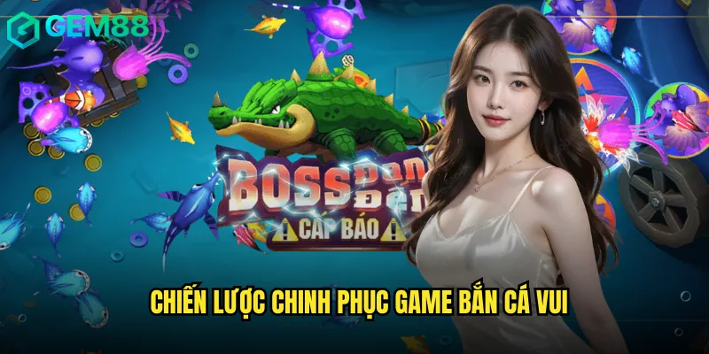 Chiến Lược Chinh Phục Game Bắn Cá Vui