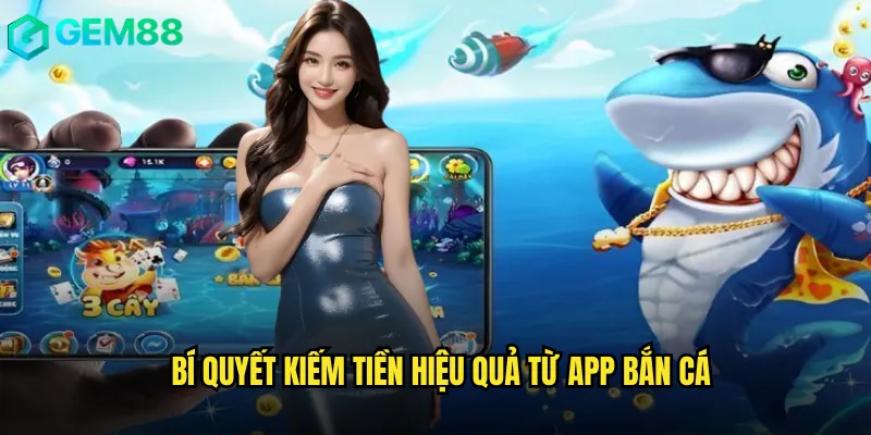 Bí Quyết Kiếm Tiền Hiệu Quả Từ App Bắn Cá