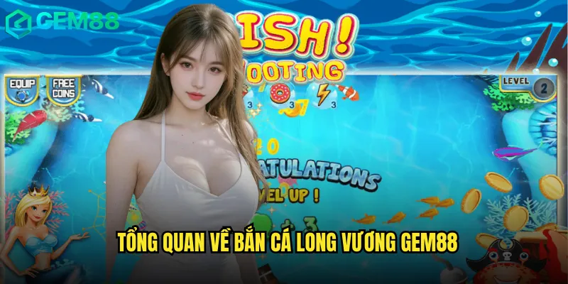 Tổng Quan Về Bắn Cá Long Vương gem88