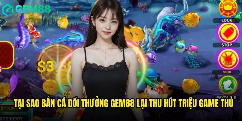 Bắn Cá Đổi Thưởng gem88 Nơi Khởi Nguồn Của Những Phần Quà Khổng Lồ 2 Tại Sao Bắn Cá Đổi Thưởng gem88 Lại Thu Hút Triệu Game Thủ
