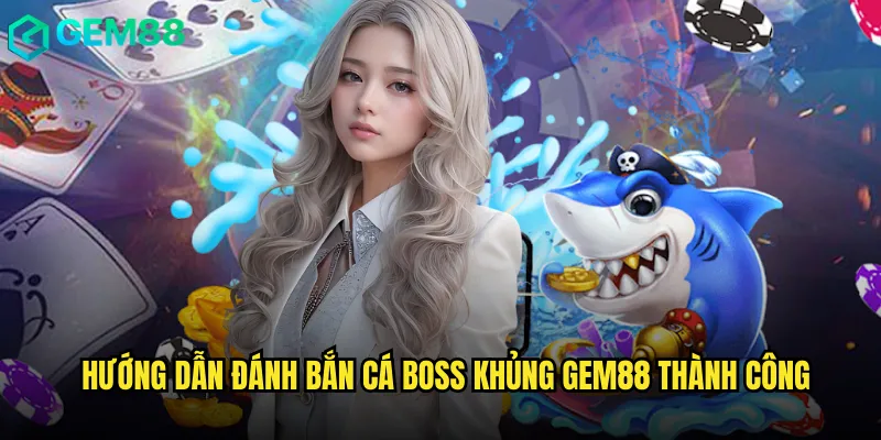 Cách Chơi Bắn Cá Boss Khủng gem88 Hiệu Quả Nhất 3 Hướng dẫn đánh Bắn cá Boss khủng gem88 thành công