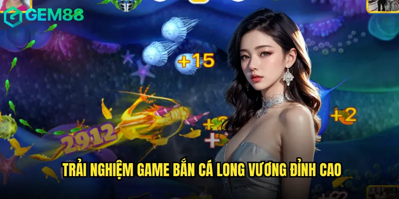 Trải nghiệm game bắn cá long vương đỉnh cao