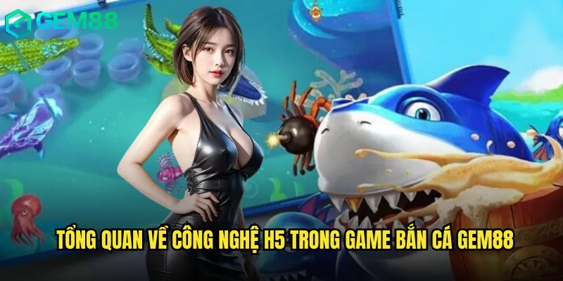 Đánh Giá Chi Tiết Game Bắn Cá H5 Gem88 Phiên Bản Mobile 2 Tổng quan về công nghệ H5 trong game bắn cá gem88