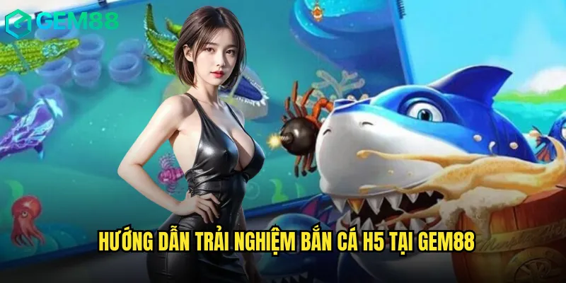 Đánh Giá Chi Tiết Game Bắn Cá H5 Gem88 Phiên Bản Mobile 3 Hướng dẫn trải nghiệm bắn cá h5 tại gem88