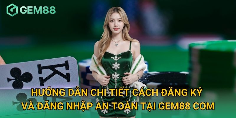 Hướng Dẫn Chi Tiết Cách Đăng Ký và Đăng Nhập An Toàn tại Gem88 Com